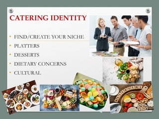 CATERING IDENTITY
• FIND/CREATE YOUR NICHE
• PLATTERS
• DESSERTS
• DIETARY CONCERNS
• CULTURAL
 