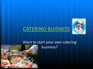 CATERING BUISNESS
Want to start your own catering
business?
 