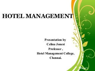 Free Powerpoint Templates
Page 1
HOTEL MANAGEMENT
Presentation by
Celina Jonesi
Professor ,
Hotel Management College,
Chennai.
 