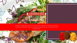 CATERING BOS
TERIMA PESANAN
CATERING
Catering Bos adalah layanan pesan antar makanan online di Indonesia. Kami menyediakan jasa
catering untuk kebutuhan aqiqah, sunat, ulang tahun, pernikahan, dan nasi kotak box untuk
segala keperluan.
 