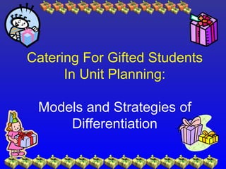 Catering For Gifted Students
      In Unit Planning:

 Models and Strategies of
     Differentiation
 