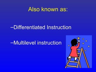 Also known as:

–Differentiated Instruction

–Multilevel instruction
 