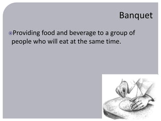Banquet 
Providing food and beverage to a group of 
people who will eat at the same time. 
 