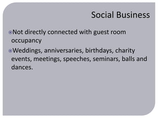 Social Business 
Not directly connected with guest room 
occupancy 
Weddings, anniversaries, birthdays, charity 
events, meetings, speeches, seminars, balls and 
dances. 
 