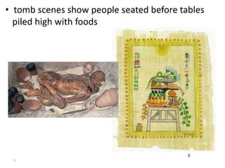 • tomb scenes show people seated before tables 
piled high with foods 
5 
5 
 