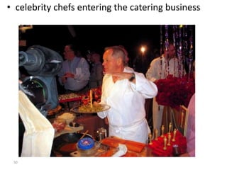 • celebrity chefs entering the catering business 
50 
 