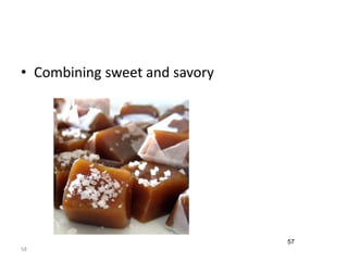 • Combining sweet and savory 
58 
57 
 