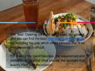 “The Best Catering services can please the guests,
and you can find the best catering in Beverly Hills,
but selecting the one which offers services that fit on
your demands is difficult.
For making the event fabulous, the experienced and
professional catering must provide the services that
exactly meet your expectation.
 