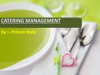 By :- Pritam Naik
CATERING MANAGEMENT
 