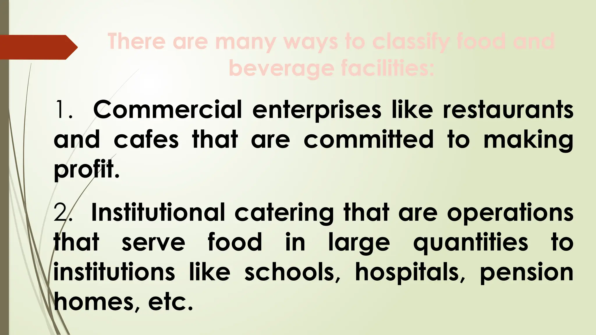 There are many ways to classify food and
beverage facilities:
1. Commercial enterprises like restaurants
and cafes that are committed to making
profit.
2. Institutional catering that are operations
that serve food in large quantities to
institutions like schools, hospitals, pension
homes, etc.
 