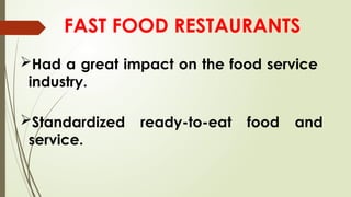 FAST FOOD RESTAURANTS
Had a great impact on the food service
industry.
Standardized ready-to-eat food and
service.
 