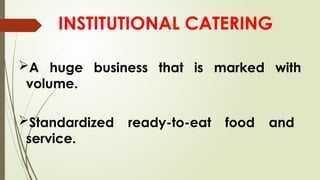 INSTITUTIONAL CATERING
Standardized ready-to-eat food and
service.
A huge business that is marked with
volume.
 