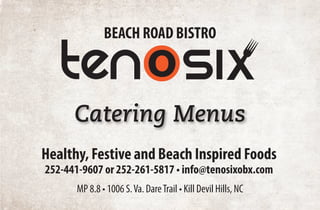 Healthy, Festive and Beach Inspired Foods
252-441-9607 or 252-261-5817 • info@tenosixobx.com
BEACH ROAD BISTRO
MP 8.8 • 1006 S.Va. DareTrail • Kill Devil Hills, NC
Catering Menus
 