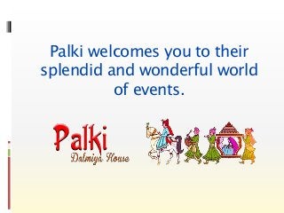 Palki welcomes you to their
splendid and wonderful world
of events.
 