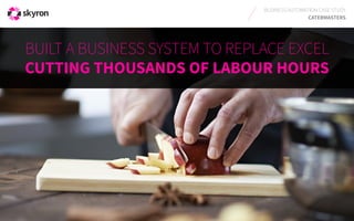 BUSINESS AUTOMATION, SYSTEMS INTEGRATION, SELF-SERVICE 
CATERMASTERS CASE STUDY 
BUILT A BUSINESS SYSTEM TO REPLACE EXCEL 
CUTTING THOUSANDS OF LABOUR HOURS 
 