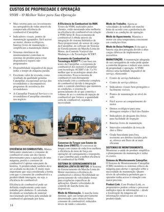 • Mais retorno para seu investimento
na carregadeira de rodas através da
comprovada eficiência do
combustível Caterpillar
• Indicadores visuais, pontos de
manutenção agrupados, fácil acesso
ao motor, drenos ecológicos,
baterias livres de manutenção –
simplificam a manutenção diária
• Sistemas eletrônicos de
monitoramento controlam os
sistemas do produto para evitar
dispendiosos reparos não
programados
• Disponibilidade inigualável de peças
reduz o tempo de máquina parada
• Excelente valor de revenda, como
resultado da qualidade genuína
Caterpillar, excepcional serviço dos
revendedores e incomparáveis
programas de assistência dos
revendedores
• A Caterpillar Financial Services e os
revendedores Caterpillar entendem
seu negócio
EFICIÊNCIA DO COMBUSTÍVEL. Muitos
fabricantes anunciam o consumo de
combustível como um dos fatores
determinantes para a aquisição de uma
máquina, porém o consumo de
combustível é apenas uma parte da
história. A produtividade também deve
ser avaliada na decisão. É muito mais
importante que seja considerada a forma
com que o consumo de combustível e a
produtividade interagem, ou seja, a
eficiência do combustível.
Eficiência do combustível pode ser
definida simplesmente como mais
trabalho pelo dinheiro. É calculada
dividindo-se toneladas de material
movimentado por hora pela unidade de
combustível queimado por hora.
A Eficiência do Combustível da 950H.
Testes da 950H, realizados pelos
clientes, estão mostrando uma melhoria
na eficiência do combustível em relação
à 950G Série II. Essa economia de
combustível é obtida através da
integração do sistema hidráulico de
fluxo proporcional, do sensor de carga
da Caterpillar, do software do Sistema
de Gerenciamento da Marcha Lenta do
Motor, do Controle Variável das
Mudanças e da Tecnologia ACERT.
Economia de Combustível da
Tecnologia ACERT™. Com base em
testes da Caterpillar, a economia de
combustível dos motores Caterpillar
com tecnologia ACERT é de 3 a 5%
melhor que as tecnologias atuais dos
concorrentes. Essa economia de
combustível está diretamente
relacionada com a combustão completa
do combustível devido à integração
entre o controle eletrônico que monitora
as condições, o sistema de
gerenciamento do ar que controla o
volume de ar e o sistema de injeção de
combustível que fornece a quantidade
certa de combustível, segundo a
necessidade.
Conversor de Torque com Estator de
Roda Livre (FWSTC). O conversor de
torque com estator de roda livre melhora
a eficiência do trem de força em
operações de carregamento e transporte,
o que contribui para a melhor eficiência
do combustível da 950H.
SISTEMA DE GERENCIAMENTO DA
MARCHA LENTA DO MOTOR. O Sistema
de Gerenciamento da Marcha Lenta do
Motor maximiza a eficiência do
combustível e oferece flexibilidade no
gerenciamento de velocidades lentas
para exigências específicas de
aplicações. Quatro velocidades de
controle de marcha lenta são
disponíveis.
Modo de Hibernação. A marcha lenta
diminui, após um tempo previamente
determinado, para oferecer baixo
consumo de combustível, reduzidos
níveis de ruído e emissões.
Modo de Trabalho. Ajusta as
velocidades de trabalho em marcha
lenta de acordo com a preferência do
cliente e as condições de operação.
Modo de Aquecimento. Mantém o
motor em uma temperatura consistente
em condições frias.
Modo de Baixa Voltagem. Evita que a
bateria seja descarregada devido a altas
cargas elétricas de implementos e
acessórios.
MANUTENÇÃO. A manutenção adequada
de sua carregadeira de rodas pode ajudar
a controlar despesas e reduzir seus custos
de propriedade e operação. A 950H
oferece uma facilidade inigualável de
serviço, oferecendo:
• Centro de serviço hidráulico
• Centro de serviço elétrico
• Indicadores visuais bem protegidos e
facilmente visíveis
• Pontos de manutenção ao nível do
solo
• Fácil acesso ao compartimento do
motor
• Drenos ecológicos para uma
drenagem simples e fácil dos fluidos
• Indicadores do desgaste dos freios
para facilidade de inspeção
• Baterias livres de manutenção
• Intervalos estendidos de troca de
óleo e filtro
• Grade basculante para fora,
resistente aos detritos trazidos pelo
ar, oferece um fluxo de ar mais
eficiente
SISTEMAS DE MONITORAMENTO.
Monitorar a saúde do produto simplifica
o planejamento da manutenção e reduz
os custos.
Sistema de Monitoramento Caterpillar.
O Sistema de Monitoramento Caterpillar
(CMS) monitora os sistemas críticos da
máquina para alertar o operador sobre a
necessidade de manutenção. Quatro
níveis de advertência permitem que o
operador tenha acesso à situação com
maior precisão.
Product Link. Com Product Link, os
proprietários podem coletar e processar
múltiplos tipos de informações – desde
a localização da máquina até
informações relativas aos sistemas e a
produtividade.
14
950H – O Melhor Valor para Sua Operação
CUSTOS DE PROPRIEDADE E OPERAÇÃO
 
