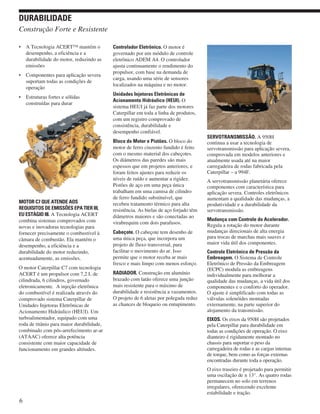 • A Tecnologia ACERT™ mantém o
desempenho, a eficiência e a
durabilidade do motor, reduzindo as
emissões
• Componentes para aplicação severa
suportam todas as condições de
operação
• Estruturas fortes e sólidas
construídas para durar
MOTOR C7 QUE ATENDE AOS
REQUISITOS DE EMISSÕES EPA TIER III,
EU ESTÁGIO III. A Tecnologia ACERT
combina sistemas comprovados com
novas e inovadoras tecnologias para
fornecer precisamente o combustível à
câmara de combustão. Ela mantém o
desempenho, a eficiência e a
durabilidade do motor reduzindo,
acentuadamente, as emissões.
O motor Caterpillar C7 com tecnologia
ACERT é um propulsor com 7,2 L de
cilindrada, 6 cilindros, governado
eletronicamente. A injeção eletrônica
do combustível é realizada através do
comprovado sistema Caterpillar de
Unidades Injetoras Eletrônicas de
Acionamento Hidráulico (HEUI). Um
turboalimentador, equipado com uma
roda de titânio para maior durabilidade,
combinado com pós-arrefecimento ar-ar
(ATAAC) oferece alta potência
consistente com maior capacidade de
funcionamento em grandes altitudes.
Controlador Eletrônico. O motor é
governado por um módulo de controle
eletrônico ADEM A4. O controlador
ajusta continuamente o rendimento do
propulsor, com base na demanda de
carga, usando uma série de sensores
localizados na máquina e no motor.
Unidades Injetoras Eletrônicas de
Acionamento Hidráulico (HEUI). O
sistema HEUI já faz parte dos motores
Caterpillar em toda a linha de produtos,
com um registro comprovado de
consistência, durabilidade e
desempenho confiável.
Bloco do Motor e Pistões. O bloco do
motor de ferro cinzento fundido é feito
com o mesmo material dos cabeçotes.
Os diâmetros das paredes são mais
espessos que em projetos anteriores, e
foram feitos ajustes para reduzir os
níveis de ruído e aumentar a rigidez.
Pistões de aço em uma peça única
trabalham em uma camisa de cilindro
de ferro fundido substituível, que
recebeu tratamento térmico para alta
resistência. As bielas de aço forjado têm
diâmetros maiores e são conectadas ao
virabrequim com dois parafusos.
Cabeçote. O cabeçote tem desenho de
uma única peça, que incorpora um
projeto de fluxo transversal, para
facilitar o movimento do ar. Isso
permite que o motor receba ar mais
fresco e mais limpo com menos esforço.
RADIADOR. Construção em alumínio
brazado com latão oferece uma junção
mais resistente para o máximo de
durabilidade e resistência a vazamentos.
O projeto de 6 aletas por polegada reduz
as chances de bloqueio ou entupimento.
SERVOTRANSMISSÃO. A 950H
continua a usar a tecnologia de
servotransmissão para aplicação severa,
comprovada em modelos anteriores e
atualmente usada até na maior
carregadeira de rodas fabricada pela
Caterpillar – a 994F.
A servotransmissão planetária oferece
componentes com característica para
aplicação severa. Controles eletrônicos
aumentam a qualidade das mudanças, a
produtividade e a durabilidade da
servotransmissão.
Mudança com Controle do Acelerador.
Regula a rotação do motor durante
mudanças direcionais de alta energia
para trocas de marchas mais suaves e
maior vida útil dos componentes.
Controle Eletrônico de Pressão da
Embreagem. O Sistema de Controle
Eletrônico de Pressão da Embreagem
(ECPC) modula as embreagens
individualmente para melhorar a
qualidade das mudanças, a vida útil dos
componentes e o conforto do operador.
O ajuste é simplificado com todas as
válvulas solenóides montadas
externamente, na parte superior do
alojamento da transmissão.
EIXOS. Os eixos da 950H são projetados
pela Caterpillar para durabilidade em
todas as condições de operação. O eixo
dianteiro é rigidamente montado no
chassis para suportar o peso da
carregadeira de rodas e as cargas internas
de torque, bem como as forças externas
encontradas durante toda a operação.
O eixo traseiro é projetado para permitir
uma oscilação de ± 13°. As quatro rodas
permanecem no solo em terrenos
irregulares, oferecendo excelente
estabilidade e tração.
6
Construção Forte e Resistente
DURABILIDADE
 