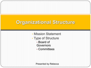 • Mission Statement
• Type of Structure
• Board of
Governors
• Committees
Presented by Rebecca
 
