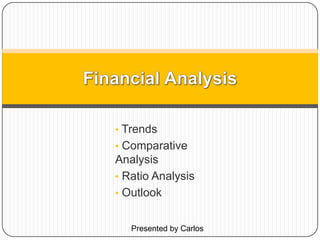 • Trends
• Comparative
Analysis
• Ratio Analysis
• Outlook
Presented by Carlos
 