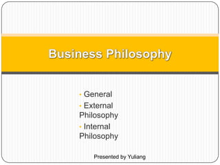 • General
• External
Philosophy
• Internal
Philosophy
Presented by Yuliang
 