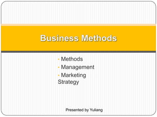 • Methods
• Management
• Marketing
Strategy
Presented by Yuliang
 