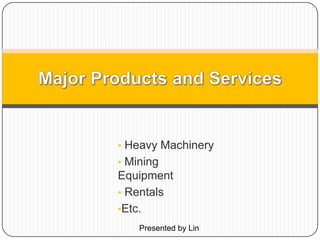 • Heavy Machinery
• Mining
Equipment
• Rentals
•Etc.
Presented by Lin
 