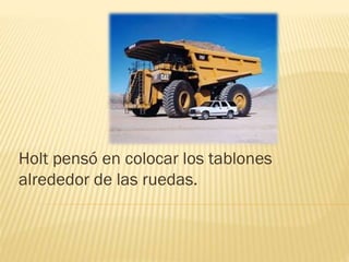 Holt pensó en colocar los tablones
alrededor de las ruedas.
 