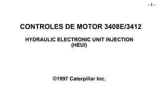 CONTROLES DE MOTOR 3408E/3412
HYDRAULIC ELECTRONIC UNIT INJECTION
(HEUI)
©1997 Caterpillar Inc.
- 1 -
 