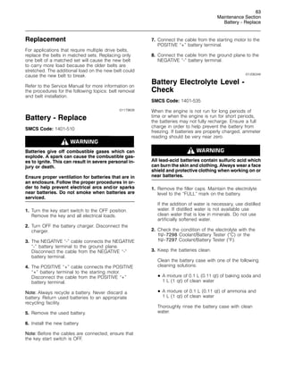63
Maintenance Section
Battery - Replace
Replacement
For applications that require multiple drive belts,
replace the belts in matched sets. Replacing only
one belt of a matched set will cause the new belt
to carry more load because the older belts are
stretched. The additional load on the new belt could
cause the new belt to break.
Refer to the Service Manual for more information on
the procedures for the following topics: belt removal
and belt installation.
i01179608
Battery - Replace
SMCS Code: 1401-510
Batteries give off combustible gases which can
explode. A spark can cause the combustible gas-
es to ignite. This can result in severe personal in-
jury or death.
Ensure proper ventilation for batteries that are in
an enclosure. Follow the proper procedures in or-
der to help prevent electrical arcs and/or sparks
near batteries. Do not smoke when batteries are
serviced.
1. Turn the key start switch to the OFF position.
Remove the key and all electrical loads.
2. Turn OFF the battery charger. Disconnect the
charger.
3. The NEGATIVE “-” cable connects the NEGATIVE
“-” battery terminal to the ground plane.
Disconnect the cable from the NEGATIVE “-”
battery terminal.
4. The POSITIVE “+” cable connects the POSITIVE
“+” battery terminal to the starting motor.
Disconnect the cable from the POSITIVE “+”
battery terminal.
Note: Always recycle a battery. Never discard a
battery. Return used batteries to an appropriate
recycling facility.
5. Remove the used battery.
6. Install the new battery.
Note: Before the cables are connected, ensure that
the key start switch is OFF.
7. Connect the cable from the starting motor to the
POSITIVE “+” battery terminal.
8. Connect the cable from the ground plane to the
NEGATIVE “-” battery terminal.
i01206348
Battery Electrolyte Level -
Check
SMCS Code: 1401-535
When the engine is not run for long periods of
time or when the engine is run for short periods,
the batteries may not fully recharge. Ensure a full
charge in order to help prevent the battery from
freezing. If batteries are properly charged, ammeter
reading should be very near zero.
All lead-acid batteries contain sulfuric acid which
can burn the skin and clothing. Always wear a face
shield and protective clothing when working on or
near batteries.
1. Remove the filler caps. Maintain the electrolyte
level to the “FULL” mark on the battery.
If the addition of water is necessary, use distilled
water. If distilled water is not available use
clean water that is low in minerals. Do not use
artificially softened water.
2. Check the condition of the electrolyte with the
1U-7298 Coolant/Battery Tester (
C) or the
1U-7297 Coolant/Battery Tester (
F).
3. Keep the batteries clean.
Clean the battery case with one of the following
cleaning solutions:
• A mixture of 0.1 L (0.11 qt) of baking soda and
1 L (1 qt) of clean water
• A mixture of 0.1 L (0.11 qt) of ammonia and
1 L (1 qt) of clean water
Thoroughly rinse the battery case with clean
water.
 