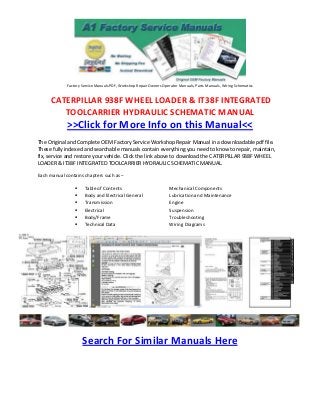 Factory Service Manuals PDF, Workshop Repair Owners Operator Manuals, Parts Manuals, Wiring Schematics


     CATERPILLAR 938F WHEEL LOADER & IT38F INTEGRATED
        TOOLCARRIER HYDRAULIC SCHEMATIC MANUAL
             >>Click for More Info on this Manual<<
The Original and Complete OEM Factory Service Workshop Repair Manual in a downloadable pdf file.
These fully indexed and searchable manuals contain everything you need to know to repair, maintain,
fix, service and restore your vehicle. Click the link above to download the CATERPILLAR 938F WHEEL
LOADER & IT38F INTEGRATED TOOLCARRIER HYDRAULIC SCHEMATIC MANUAL.

Each manual contains chapters such as –

                     Table of Contents                              Mechanical Components
                     Body and Electrical General                    Lubrication and Maintenance
                     Transmission                                   Engine
                     Electrical                                     Suspension
                     Body/Frame                                     Troubleshooting
                     Technical Data                                 Wiring Diagrams




                     Search For Similar Manuals Here
 