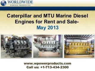 Call us: +1-713-434-2300
Caterpillar and MTU Marine Diesel
Engines for Rent and Sale-
May 2013
www.wpowerproducts.com
 