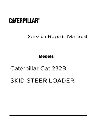 Service Repair Manual
Models
Caterpillar Cat 232B
SKID STEER LOADER
 