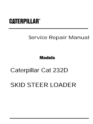 Service Repair Manual
Models
Caterpillar Cat 232D
SKID STEER LOADER
 