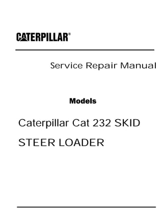 Service Repair Manual
Models
Caterpillar Cat 232 SKID
STEER LOADER
 