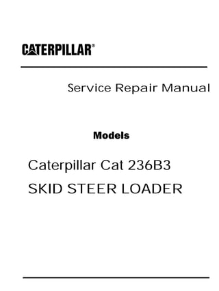 Service Repair Manual
Models
Caterpillar Cat 236B3
SKID STEER LOADER
 