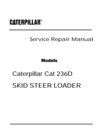 Service Repair Manual
Models
Caterpillar Cat 236D
SKID STEER LOADER
 