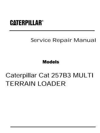 Service Repair Manual
Models
Caterpillar Cat 257B3 MULTI
TERRAIN LOADER
 