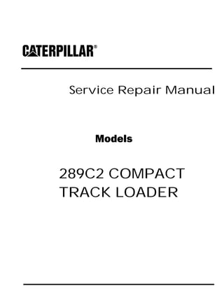 Service Repair Manual
Models
289C2 COMPACT
TRACK LOADER
 