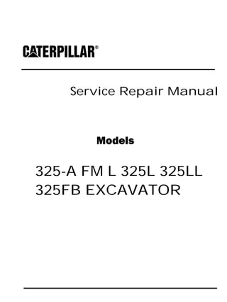 Service Repair Manual
Models
325-A FM L 325L 325LL
325FB EXCAVATOR
 