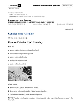 Shutdown SIS
Previous Screen
Product: WHEEL TRACTOR
Model: 627F WHEEL TRACTOR 1DL
Configuration: 627F Wheel Tractor Scraper 1DL00001-UP (MACHINE)
Disassembly and Assembly
3406C DIESEL ENGINES FOR CATERPILLAR BUILT MACHINES
Media Number -SENR6409-02 Publication Date -01/07/2006 Date Updated -19/05/2015
SENR64090026
Cylinder Head Assembly
SMCS - 1100-011; 1100-012
Remove Cylinder Head Assembly
Start By:
a. remove rocker shaft assemblies and push rods
b. remove water temperature regulator
c. remove aftercooler housing
d. remove fuel injection lines
e. remove exhaust manifold
Typical Example
1. Remove bolts (1) from the alternator bracket.
2. Remove the bolts that hold plate (3) and remove the plate.
3. Disconnect water line (2) from the air compressor.
NOTE: Turn the water line tee toward the lifting bracket in order to provide clearance to remove the
head bolt.
1/4(W)
w
2021/5/13
https://127.0.0.1/sisweb/sisweb/techdoc/techdoc_print_page.jsp?returnurl=/sisweb/sisw...
 