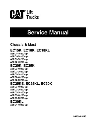 Service Manual
99759-83110
Chassis & Mast
EC15K, EC18K, EC18KL
A3EC1-10200-up
A3EC1-20200-up
A3EC1-30200-up
A3EC2-40200-up
EC20K, EC25K
A3EC2-10200-up
A3EC2-20200-up
A3EC2-30200-up
A3EC2-40200-up
A3EC2-80200-up
EC25KE, EC25KL, EC30K
A3EC3-10200-up
A3EC3-20200-up
A3EC3-30200-up
A3EC3-40200-up
A3EC3-80200-up
EC30KL
A3EC4-40200-up
 