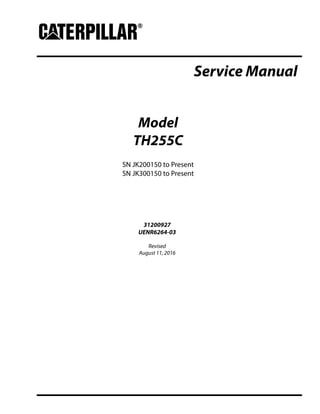 Service Manual
Model
TH255C
SN JK200150 to Present
SN JK300150 to Present
31200927
UENR6264-03
Revised
August 11, 2016
 