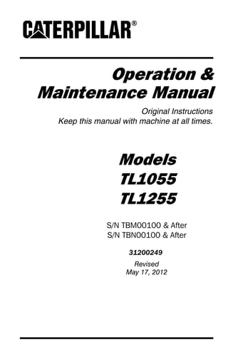 Operation &
Maintenance Manual
Original Instructions
Keep this manual with machine at all times.
Models
TL1055
TL1255
S/N TBM00100 & After
S/N TBN00100 & After
31200249
Revised
May 17, 2012
 
