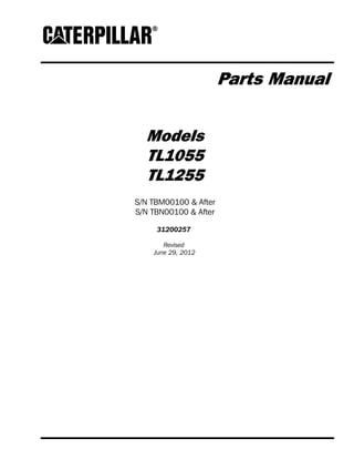 Parts Manual
Models
TL1055
TL1255
S/N TBM00100 & After
S/N TBN00100 & After
31200257
Revised
June 29, 2012
 