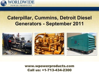 Call us: +1-713-434-2300 Caterpillar, Cummins, Detroit Diesel Generators - September 2011 www.wpowerproducts.com 
