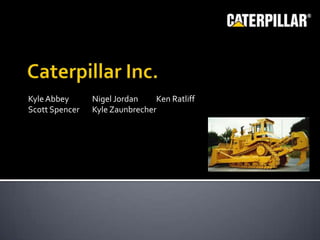 Caterpillar Inc. Kyle Abbey	Nigel Jordan	Ken Ratliff Scott Spencer	Kyle Zaunbrecher	 