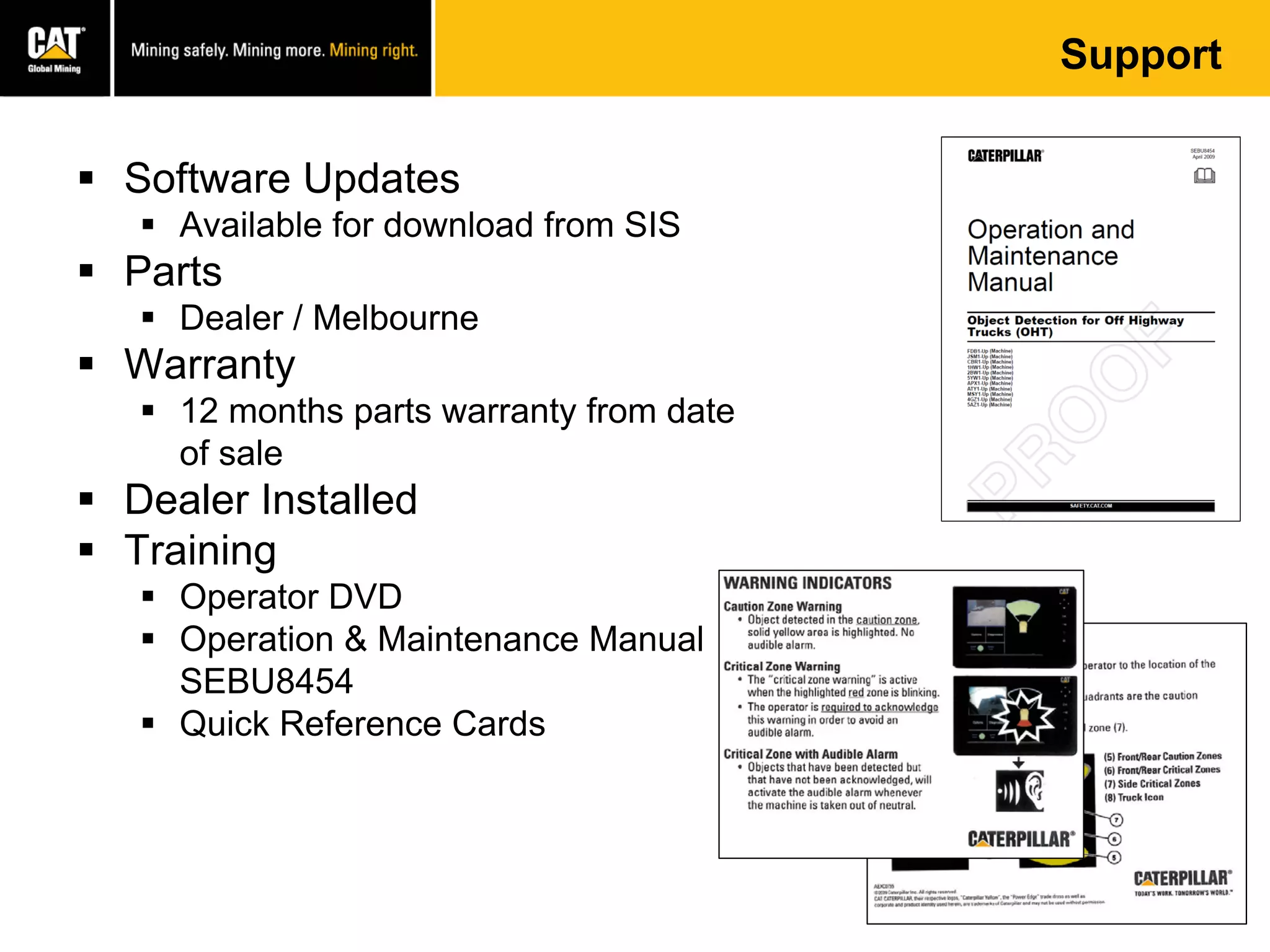 Support
 Software Updates
 Available for download from SIS
 Parts
 Dealer / Melbourne
 Warranty
 12 months parts warranty from date
of sale
 Dealer Installed
 Training
 Operator DVD
 Operation & Maintenance Manual
SEBU8454
 Quick Reference Cards
 