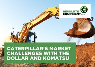 CATERPILLAR'S MARKET
CHALLENGES WITH THE
DOLLAR AND KOMATSU
 
