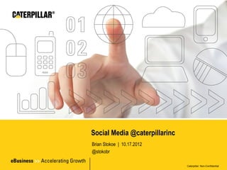 Social Media @caterpillarinc
Brian Stokoe | 10.17.2012
@stokobr

                               Caterpillar: Non-Confidential
 