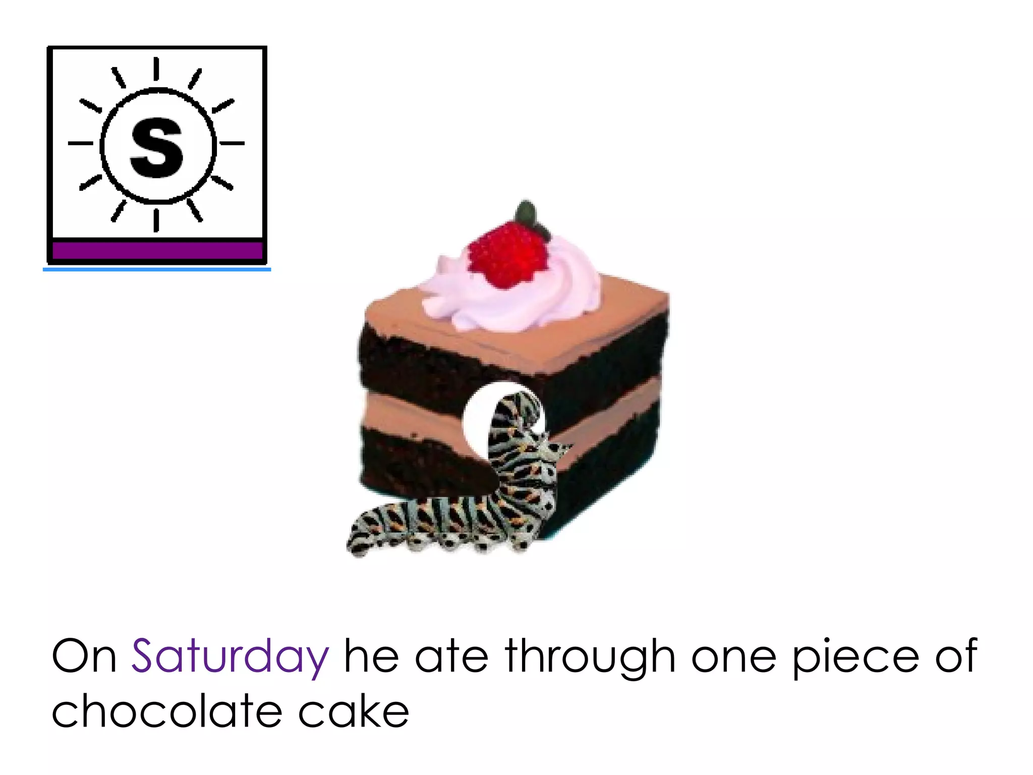 On Saturday he ate through one piece of
chocolate cake